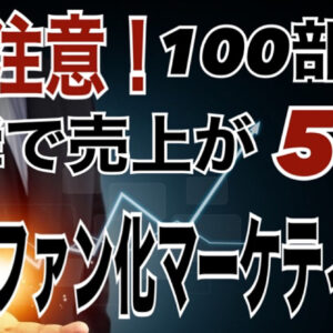 【※取扱注意！】"100部限定" 一瞬で売り上げが5倍になった"ファン化マーケティング"とは？　レビュー