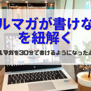 【メルマガが書けない】を紐解く～メルマガを30分で書けるようになった心得～　レビュー