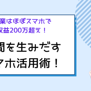 作業はほぼスマホで収益200万越え！時間を生みだすスマホ活用術！　レビュー
