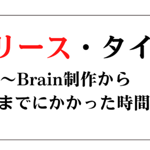 【リリース・タイム】〜Brain制作から販売までにかかった時間〜　レビュー