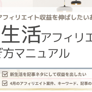 新生活アフィリエイト稼ぎ方マニュアル。狙うべきターゲット、キーワードと記事タイトル（切り口）、狙い目アフィリエイトジャンル７つ（案件名付き）を全て公開！　レビュー