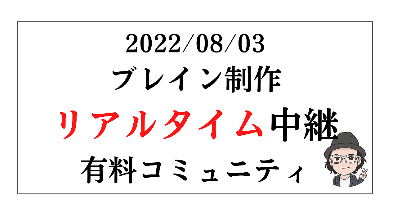 2022/08/03「ブレイン制作リアルタイム中継」有料コミュニティ